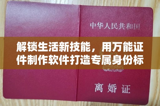 东莞解锁生活新技能，用万能证件制作软件打造专属身份标识