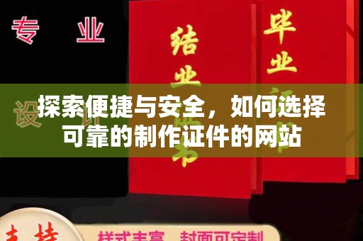东莞探索便捷与安全，如何选择可靠的制作证件的网站