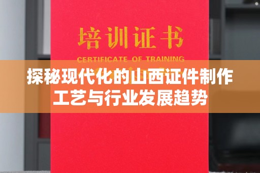 东莞探秘现代化的山西证件制作工艺与行业发展趋势
