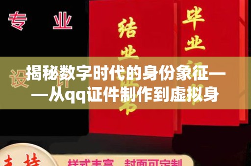 东莞揭秘数字时代的身份象征——从qq证件制作到虚拟身份的演变