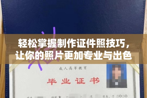 东莞轻松掌握制作证件照技巧，让你的照片更加专业与出色