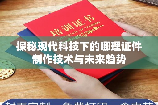 东莞探秘现代科技下的哪理证件制作技术与未来趋势