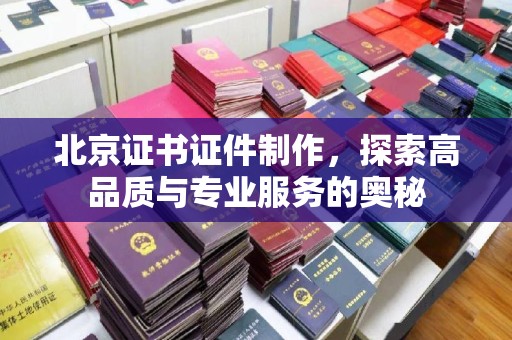 东莞北京证书证件制作，探索高品质与专业服务的奥秘