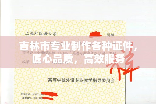 东莞吉林市专业制作各种证件，匠心品质，高效服务