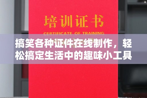 东莞搞笑各种证件在线制作，轻松搞定生活中的趣味小工具