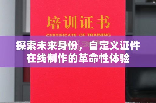 东莞探索未来身份，自定义证件在线制作的革命性体验