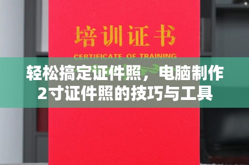 东莞轻松搞定证件照，电脑制作2寸证件照的技巧与工具