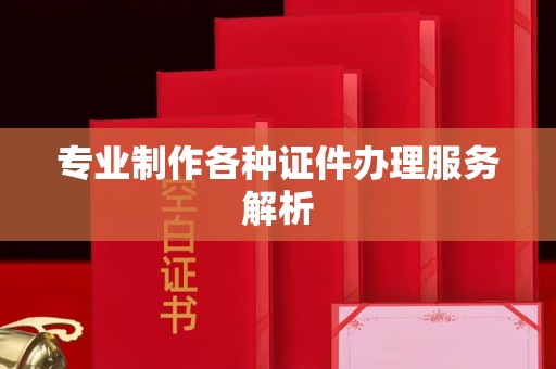 东莞专业制作各种证件办理服务解析