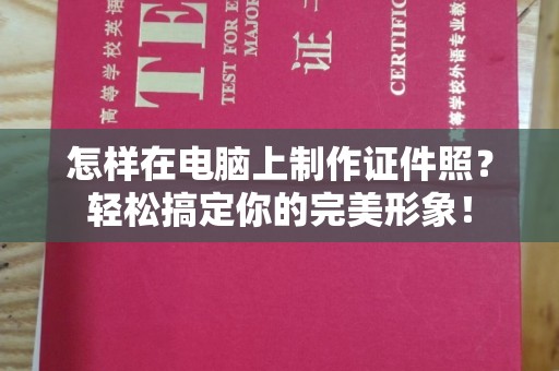 东莞怎样在电脑上制作证件照？轻松搞定你的完美形象！