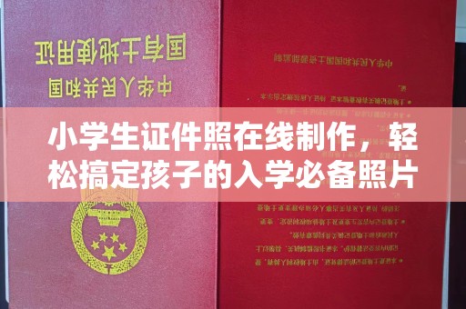东莞小学生证件照在线制作，轻松搞定孩子的入学必备照片