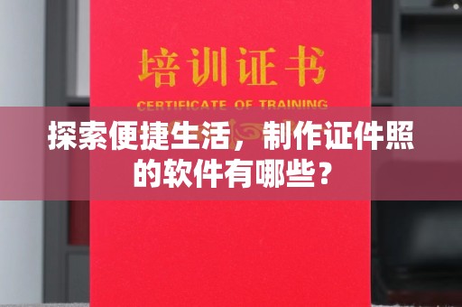 东莞探索便捷生活，制作证件照的软件有哪些？