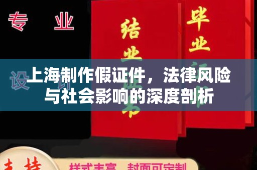 东莞上海制作假证件，法律风险与社会影响的深度剖析