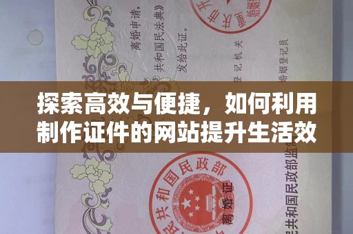 东莞探索高效与便捷，如何利用制作证件的网站提升生活效率