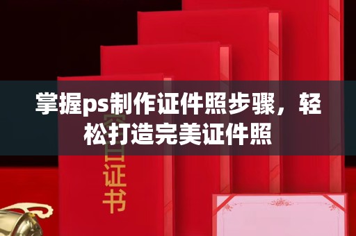 东莞掌握ps制作证件照步骤，轻松打造完美证件照