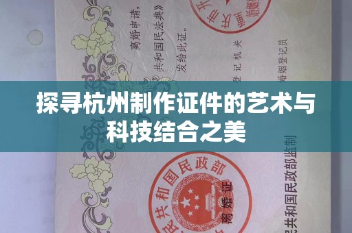 东莞探寻杭州制作证件的艺术与科技结合之美