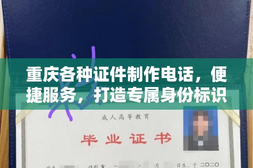 东莞重庆各种证件制作电话，便捷服务，打造专属身份标识
