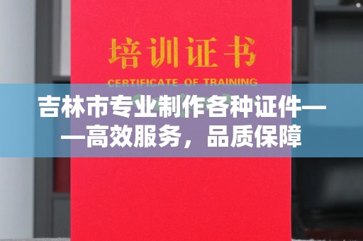 东莞吉林市专业制作各种证件——高效服务，品质保障