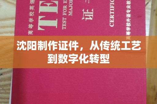 东莞沈阳制作证件，从传统工艺到数字化转型