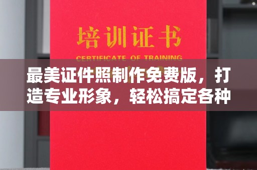东莞最美证件照制作免费版，打造专业形象，轻松搞定各种场景