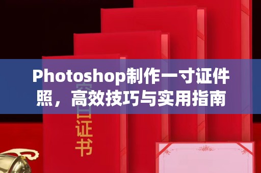 东莞Photoshop制作一寸证件照，高效技巧与实用指南