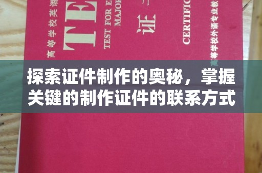 东莞探索证件制作的奥秘，掌握关键的制作证件的联系方式