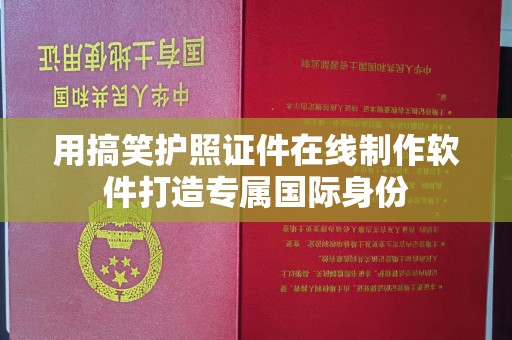 东莞用搞笑护照证件在线制作软件打造专属国际身份